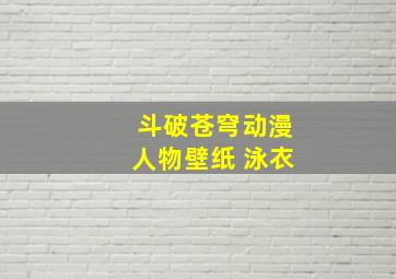 斗破苍穹动漫人物壁纸 泳衣